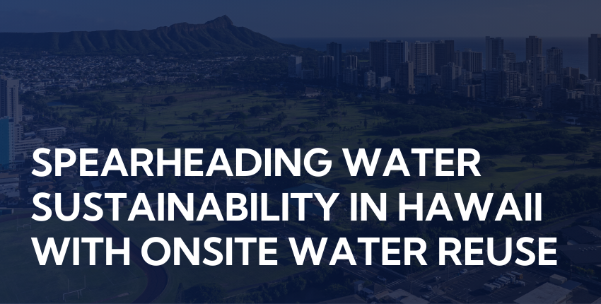 Spearheading water sustainability in Hawaii with onsite water reuse